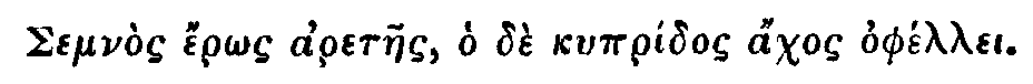 Greek: Semn&ograve;s &eacute;r&ocirc;s aretaes, ho d&egrave; kypr&iacute;dos &aacute;chos oph&eacute;llei.