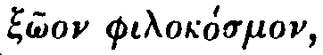 Greek: x&ocirc;on philok&ocirc;smon