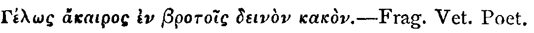 Greek: G&eacute;l&ocirc;s akairos en brotois dein&ograve;n kak&ograve;n.
