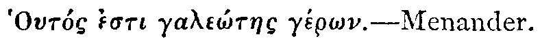 Greek: Hout&oacute;s esti gale&ocirc;taes g&eacute;r&ocirc;n.&mdash;Menander.