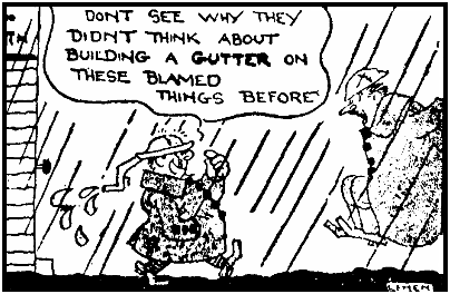 DONT SEE WHY THEY
DIDNT THINK ABOUT
BUILDING A GUTTER ON
THESE BLAMED THINGS BEFORE