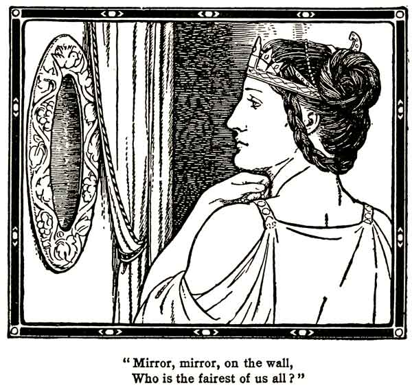 "Mirror, mirror, on the wall,
Who is the fairest of us all?"