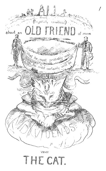 ALL
(Frightfully Unofficial)
about an OLD FRIEND of mine

What he most probably was
What he most certainly will be
AND WHO HAS DONE THIS?

WHY
THE CAT.