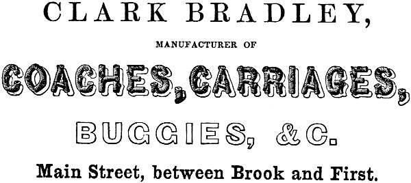 CLARK BRADLEY, MANUFACTURER OF COACHES, CARRIAGES,
BUGGIES, &C. Main Street, between Brook and First.