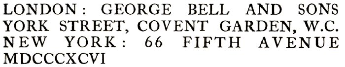 LONDON: GEORGE BELL AND SONS
YORK STREET, COVENT GARDEN, W.C. NEW YORK: 66 FIFTH AVENUE
MDCCCXCV
