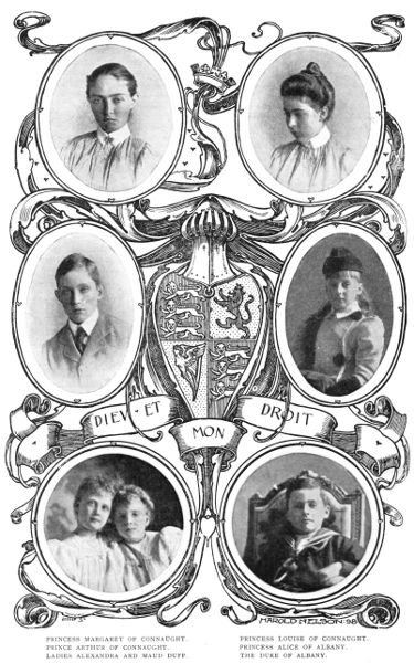 PRINCESS MARGARET OF CONNAUGHT.       PRINCESS LOUISE OF CONNAUGHT.
PRINCE ARTHUR OF CONNAUGHT.           PRINCESS ALICE OF ALBANY.
LADIES ALEXANDRA AND MAUD DUFF.       THE DUKE OF ALBANY.