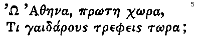 Greek: _O Athaena, pr_otae ch_ora,
  Ti gaidarous trepheis t_ora;